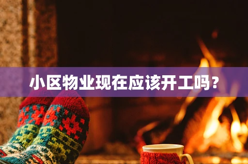 小区物业现在应该开工吗？