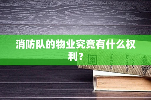 消防队的物业究竟有什么权利？