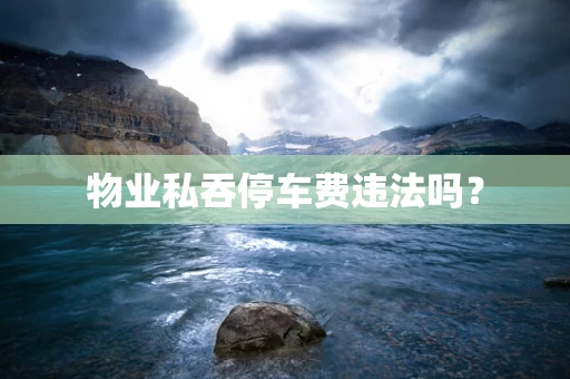 物业私吞停车费违法吗？