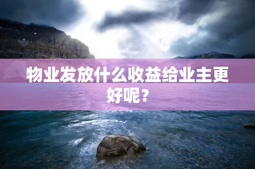 物业发放什么收益给业主更好呢？