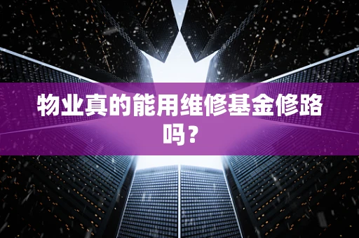 物业真的能用维修基金修路吗？