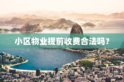 小区物业提前收费合法吗？