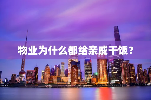 物业为什么都给亲戚干饭？
