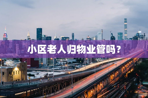 小区老人归物业管吗？