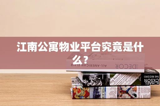 江南公寓物业平台究竟是什么？