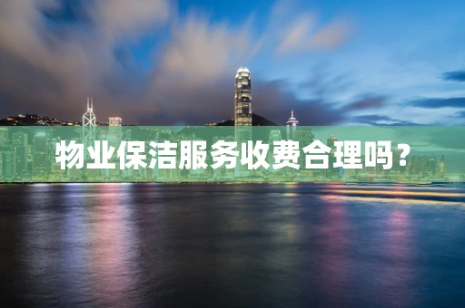 物业保洁服务收费合理吗？