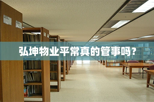 弘坤物业平常真的管事吗？