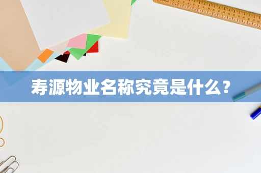寿源物业名称究竟是什么？