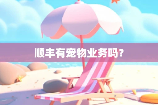顺丰有宠物业务吗？