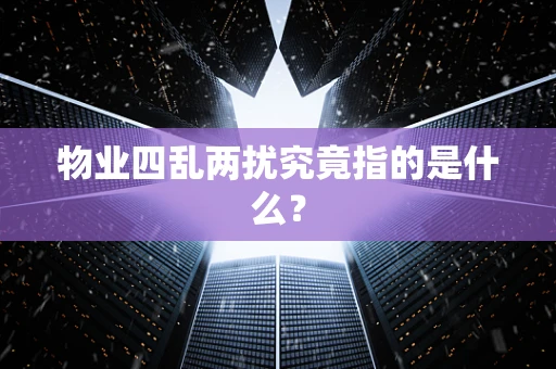 物业四乱两扰究竟指的是什么？