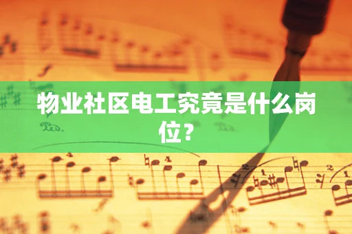 物业社区电工究竟是什么岗位？