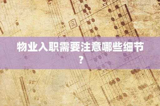 物业入职需要注意哪些细节？