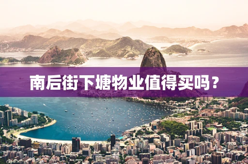 南后街下塘物业值得买吗？