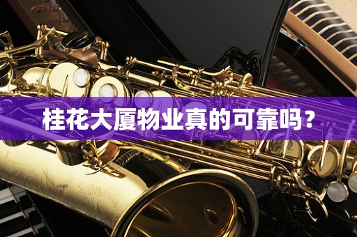 桂花大厦物业真的可靠吗？