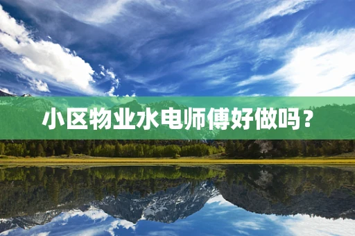 小区物业水电师傅好做吗？