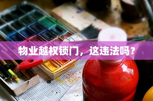物业越权锁门，这违法吗？