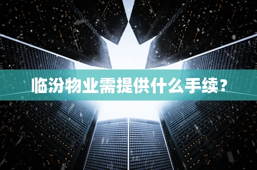 临汾物业需提供什么手续？