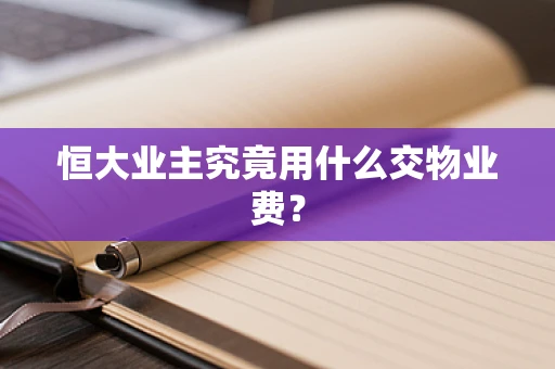 恒大业主究竟用什么交物业费？