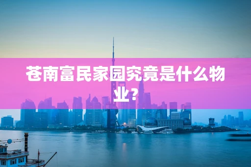 苍南富民家园究竟是什么物业？
