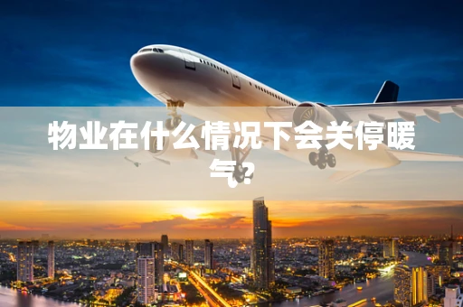 物业在什么情况下会关停暖气？