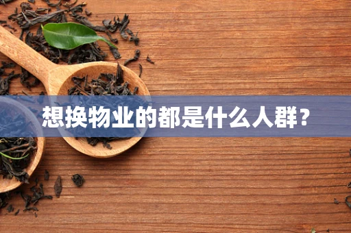 想换物业的都是什么人群？
