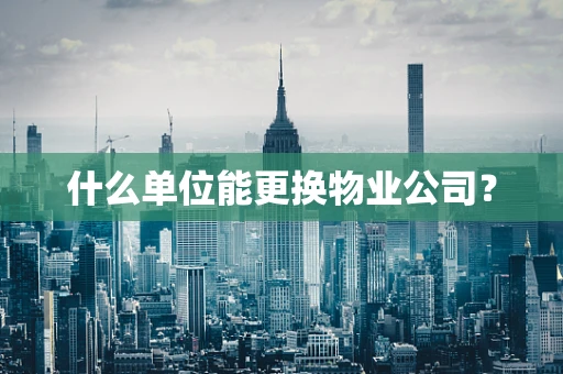 什么单位能更换物业公司？