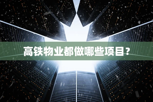 高铁物业都做哪些项目？