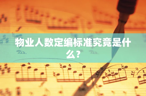 物业人数定编标准究竟是什么？