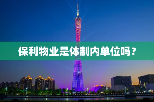 保利物业是体制内单位吗？