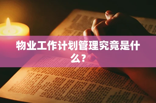 物业工作计划管理究竟是什么？