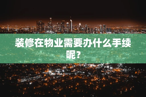 装修在物业需要办什么手续呢？