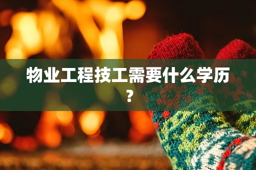 物业工程技工需要什么学历？