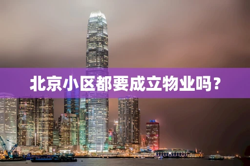 北京小区都要成立物业吗？