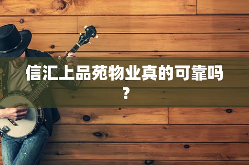 信汇上品苑物业真的可靠吗？