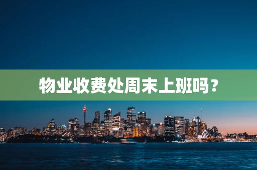 物业收费处周末上班吗？