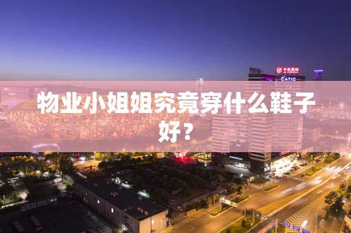 物业小姐姐究竟穿什么鞋子好？
