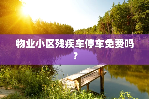 物业小区残疾车停车免费吗？