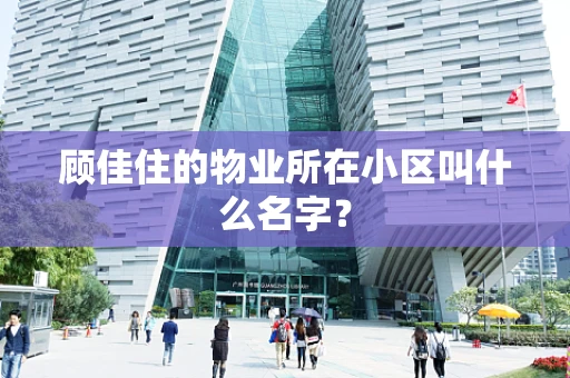 顾佳住的物业所在小区叫什么名字？