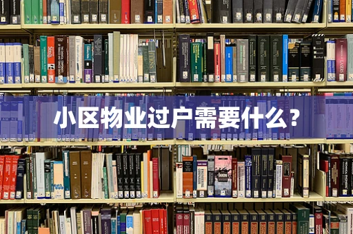 小区物业过户需要什么？