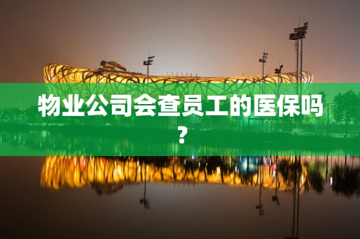 物业公司会查员工的医保吗？