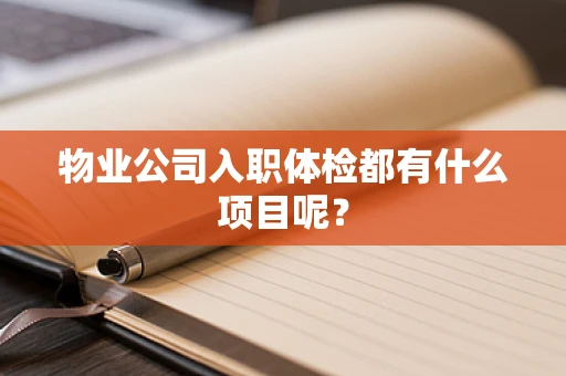 物业公司入职体检都有什么项目呢？