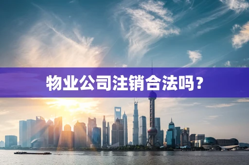 物业公司注销合法吗？