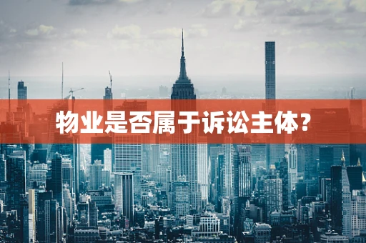 物业是否属于诉讼主体？