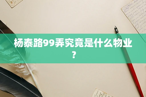 杨泰路99弄究竟是什么物业？