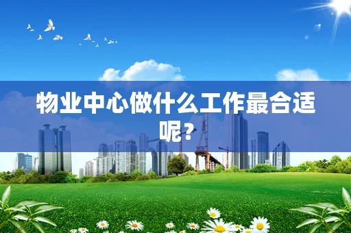 物业中心做什么工作最合适呢？