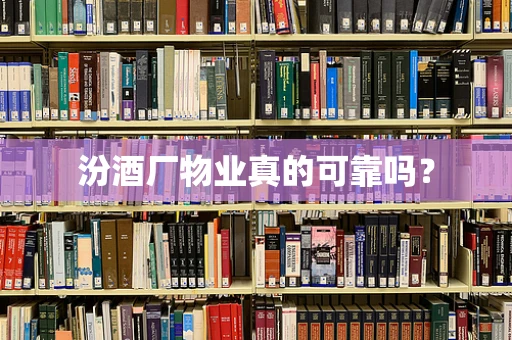 汾酒厂物业真的可靠吗？
