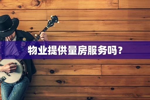 物业提供量房服务吗？