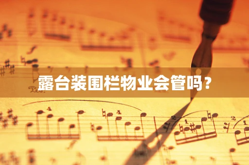 露台装围栏物业会管吗？