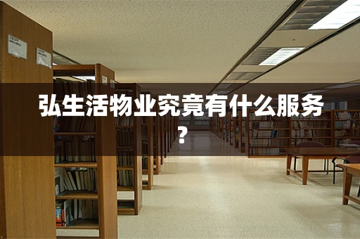 弘生活物业究竟有什么服务？