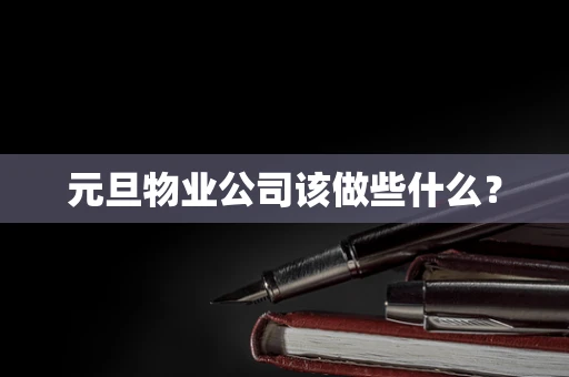元旦物业公司该做些什么？